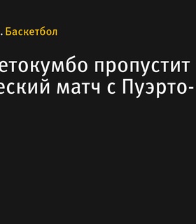 Яннис Адетокумбо пропустит товарищеский матч с Пуэрто-Рико