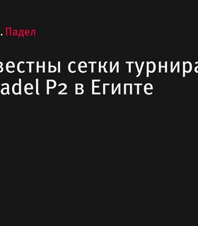 Опубликованы сетки турнира Premier Padel P2 в Египте