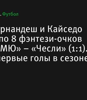 Бруну Фернандеш и Мойсес Кайседо набрали по 8 фэнтези-очков в матче между «Манчестер Юнайтед» и «Челси»