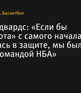 Энтони Эдвардс: «Миннесота» могла бы стать лучшей командой НБА при адекватной защите с начала игры