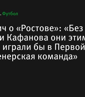 Геннадий Тумилович о роли тренеров Карпина и Кафанова в успехе «Ростова»