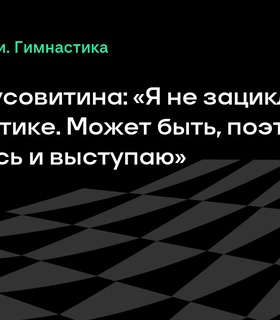 Оксана Чусовитина не зацикливается на гимнастике: стремится к Олимпиаде-2028