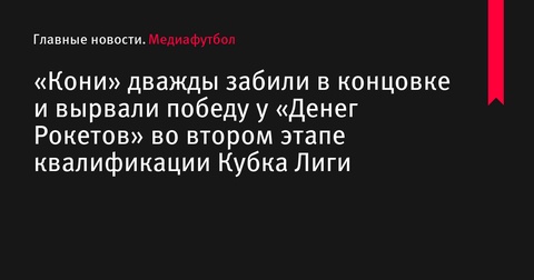 «Кони» вырвали победу у «Денег Рокетов» на втором этапе квалификации Кубка Лиги