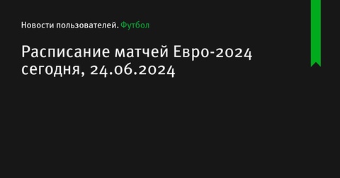 Расписание матчей Евро-2024 на 24 июня