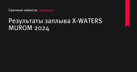 Результаты заплыва X-WATERS MUROM 2024