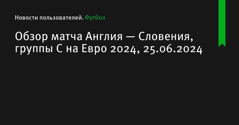 Англия сыграла вничью со Словенией на Евро 2024, завершив групповую стадию