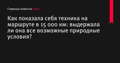 Тест моторного масла G-Energy на экстремальном маршруте в 15 000 км: результаты испытаний