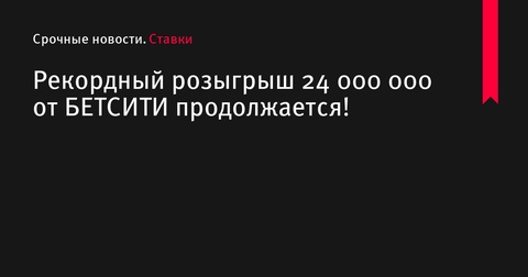 Рекордный розыгрыш 24 000 000 ₽ от БЕТСИТИ продолжается