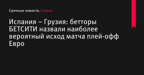 Испания – Грузия: букмекеры назвали наиболее вероятный исход плей-офф матча Евро-2024