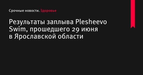 Результаты заплыва Plesheevo Swim в Переславле-Залесском