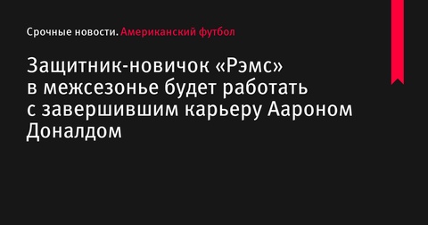 Ди-тэкл «Рэмс» Брейден Фиск будет тренироваться с завершившим карьеру Аароном Доналдом