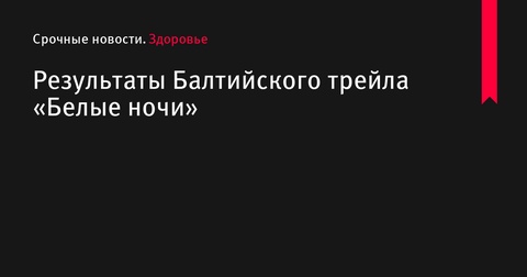 Результаты Балтийского трейла «Белые ночи» в Сестрорецке