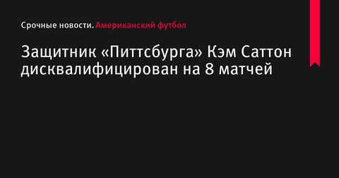 Защитник «Питтсбурга» Кэм Саттон дисквалифицирован на 8 матчей