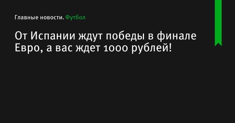 От Испании ждут победы в финале Евро-2024, а вас ждут 1000 рублей!