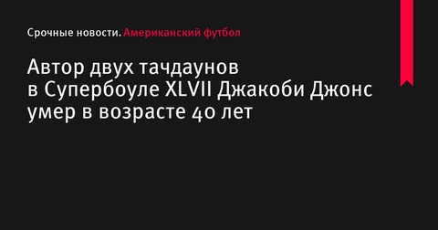 Скончался Джакоби Джонс, автор двух тачдаунов в Супербоуле XLVII