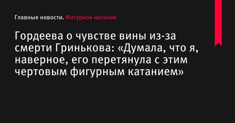 Екатерина Гордеева рассказала о чувстве вины после смерти Сергея Гринькова