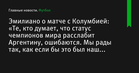 Эмилиано Мартинес: «Те, кто думают, что статус чемпионов мира расслабит Аргентину, ошибаются»