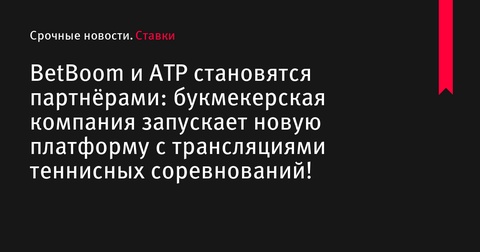 BetBoom и ATP анонсируют запуск нового портала с трансляциями теннисных турниров