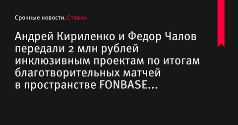 Кириленко и Чалов передали 2 млн рублей инклюзивным проектам через благотворительные матчи