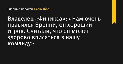 Владелец «Финикса» Мэтью Ишбия высоко оценил Бронни Джеймса и его потенциал