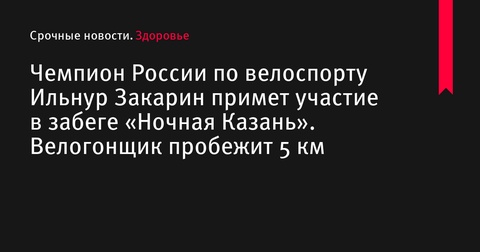 Чемпион России по велоспорту Ильнур Закарин примет участие в забеге «Ночная Казань»