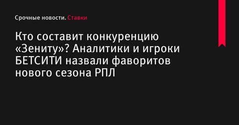 Аналитики БЕТСИТИ назвали «Зенит» фаворитом нового сезона РПЛ