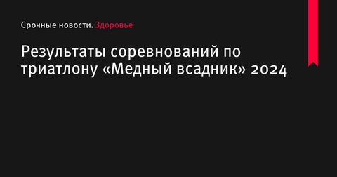 Результаты соревнований по триатлону «Медный всадник» 2024