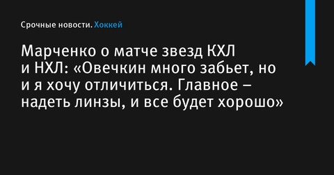 Кирилл Марченко поделился ожиданиями от Матча звезд КХЛ и НХЛ