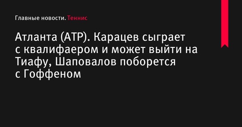 Аслан Карацев встретится с квалифаером на турнире в Атланте