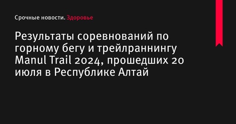 Результаты соревнований по горному бегу Manul Trail 2024 в Республике Алтай