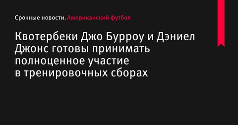 Квотербеки Джо Бурроу и Дэниел Джонс готовы к полноценным тренировочным сборам