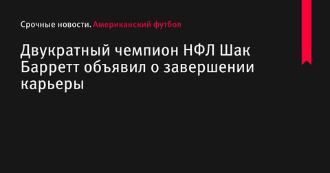 Двукратный чемпион НФЛ Шак Барретт завершил карьеру