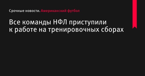 Все команды НФЛ приступили к работе на тренировочных сборах