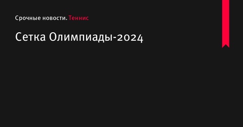 Объявлена сетка теннисного турнира на Олимпиаде-2024