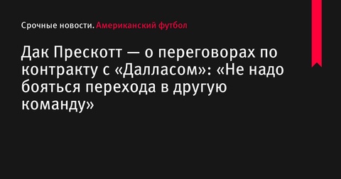 Дак Прескотт — о переговорах с «Далласом»: «Не надо бояться перехода в другую команду»