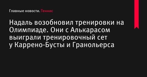 Рафаэль Надаль возобновил тренировки на Олимпиаде в Париже