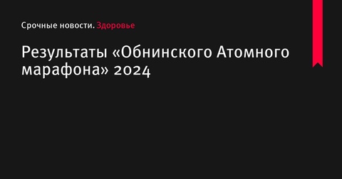 Результаты «Обнинского Атомного марафона» 2024