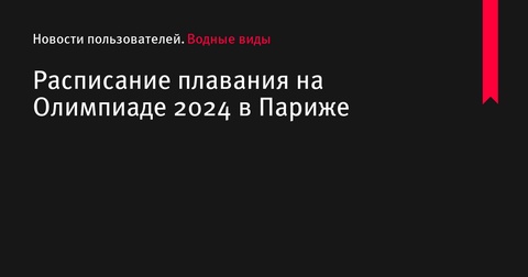 Расписание плавания на Олимпиаде 2024 в Париже