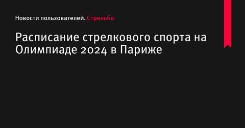 Расписание соревнований по стрелковому спорту на Олимпиаде 2024 в Париже