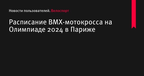 Расписание BMX-мотокросса на Олимпиаде 2024 в Париже