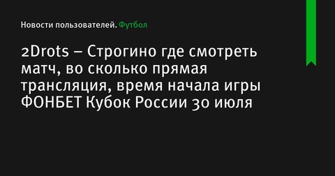 Где и когда смотреть матч 2Drots – Строгино в рамках ФОНБЕТ Кубка России 30 июля