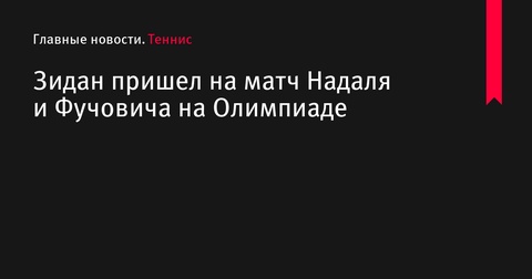 Зинедин Зидан посетил матч Рафаэля Надаля на Олимпиаде