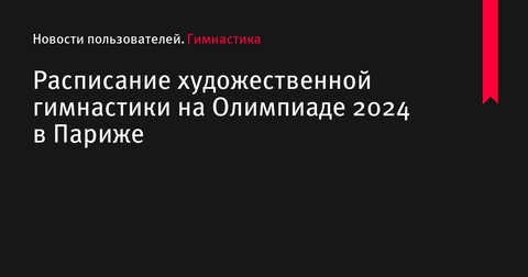 Расписание художественной гимнастики на Олимпиаде 2024 в Париже