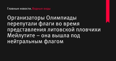 Организаторы Олимпиады-2024 перепутали флаги во время представления литовской и аргентинской пловчих