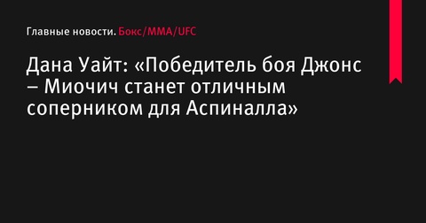 Победитель поединка Джонс – Миочич станет возможным соперником для Аспиналла, заявил Дана Уайт