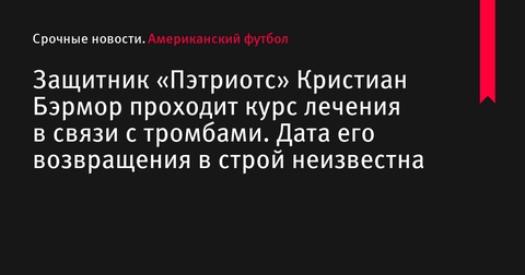 Кристиан Бэрмор, защитник «Пэтриотс», проходит лечение от тромбов - дата возвращения неизвестна