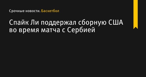 Спайк Ли поддержал сборную США на матче с Сербией