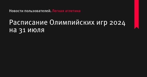 Расписание Олимпийских игр 2024 на 31 июля