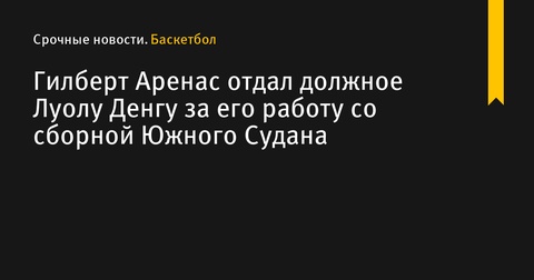 Гилберт Аренас отметил вклад Луола Денга в развитие баскетбола в Южном Судане