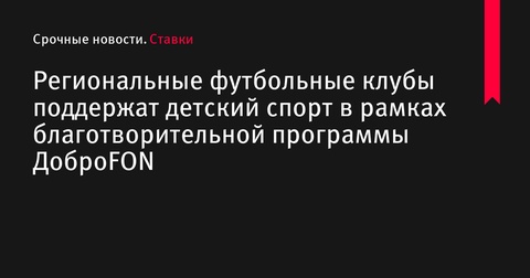 Региональные футбольные клубы поддержат детский спорт в рамках программы ДоброFON